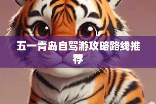 五一青岛自驾游攻略路线推荐