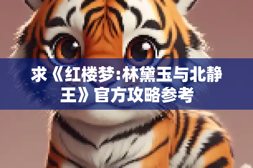 求《红楼梦:林黛玉与北静王》官方攻略参考