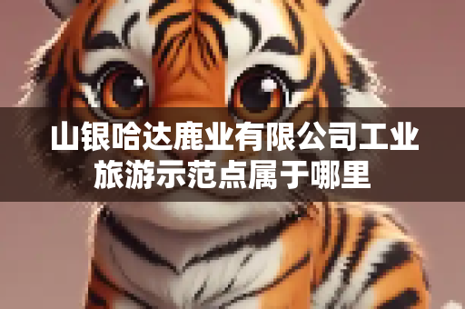 山银哈达鹿业有限公司工业旅游示范点属于哪里
