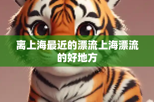 离上海最近的漂流上海漂流的好地方