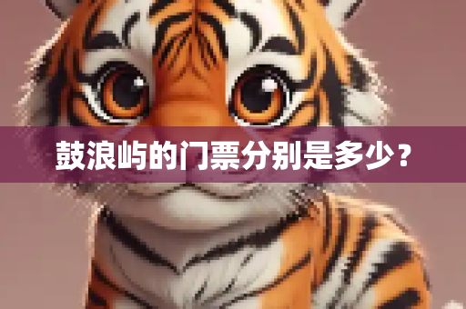 鼓浪屿的门票分别是多少？