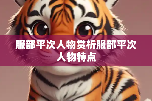 服部平次人物赏析服部平次人物特点