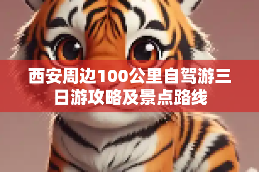 西安周边100公里自驾游三日游攻略及景点路线