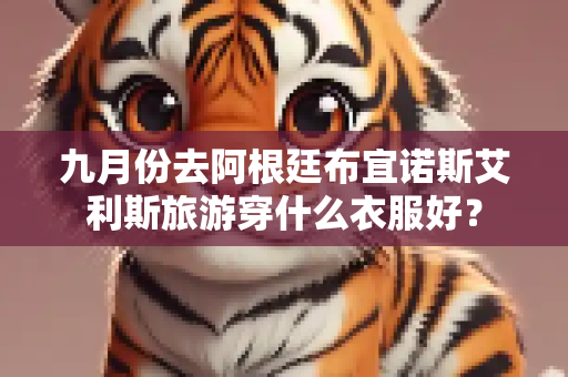九月份去阿根廷布宜诺斯艾利斯旅游穿什么衣服好？
