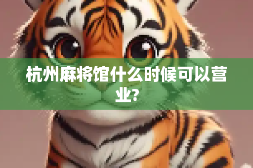 杭州麻将馆什么时候可以营业?