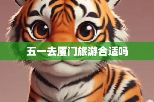 五一去厦门旅游合适吗