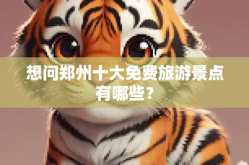 想问郑州十大免费旅游景点有哪些？