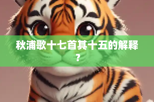 秋浦歌十七首其十五的解释？