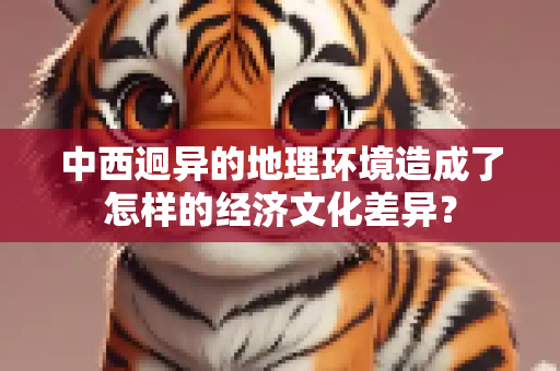 中西迥异的地理环境造成了怎样的经济文化差异？