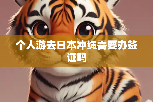 个人游去日本冲绳需要办签证吗