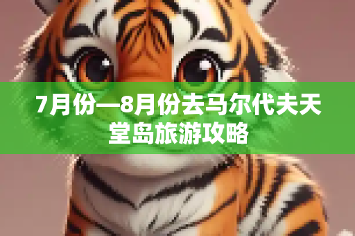 7月份—8月份去马尔代夫天堂岛旅游攻略