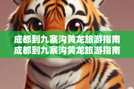 成都到九寨沟黄龙旅游指南成都到九寨沟黄龙旅游指南