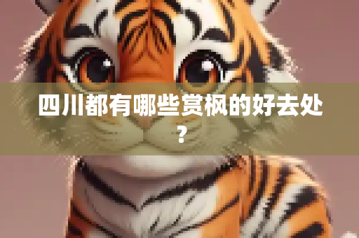 四川都有哪些赏枫的好去处？