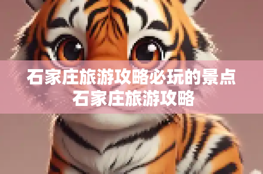 石家庄旅游攻略必玩的景点 石家庄旅游攻略