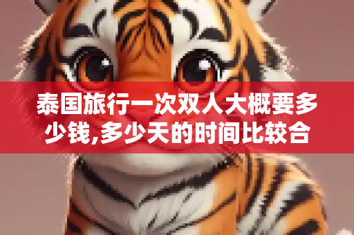 泰国旅行一次双人大概要多少钱,多少天的时间比较合适?