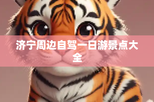 济宁周边自驾一日游景点大全
