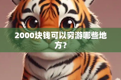 2000块钱可以穷游哪些地方？