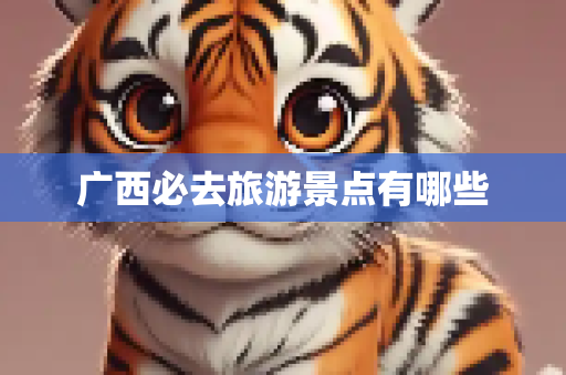广西必去旅游景点有哪些