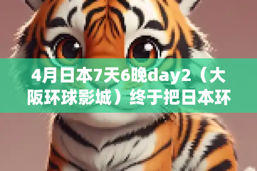 4月日本7天6晚day2（大阪环球影城）终于把日本环球影城说清楚了！