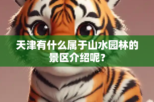 天津有什么属于山水园林的景区介绍呢？