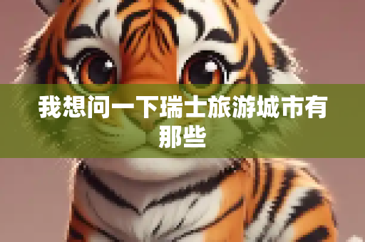 我想问一下瑞士旅游城市有那些