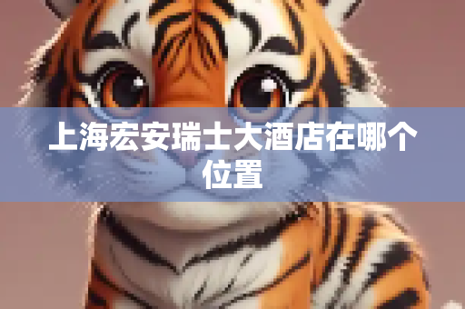 上海宏安瑞士大酒店在哪个位置