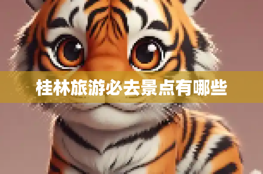 桂林旅游必去景点有哪些