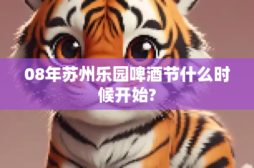 08年苏州乐园啤酒节什么时候开始?