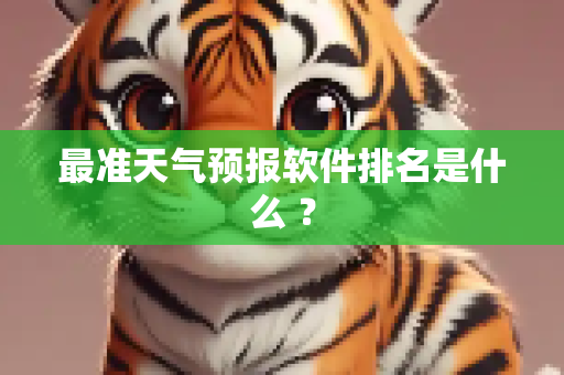 最准天气预报软件排名是什么 ？