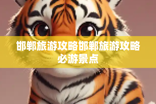 邯郸旅游攻略邯郸旅游攻略必游景点
