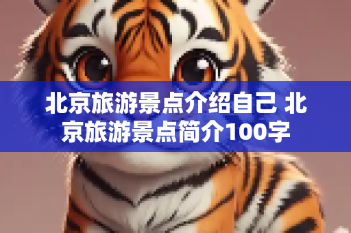 北京旅游景点介绍自己 北京旅游景点简介100字