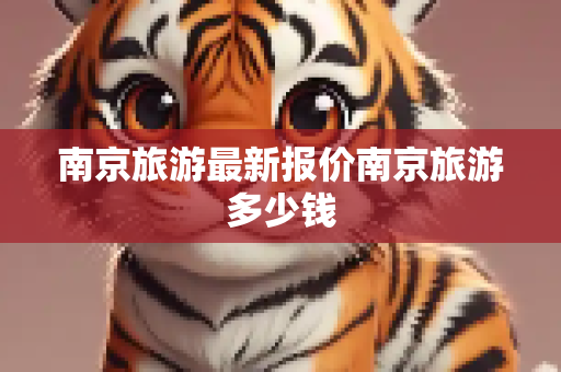 南京旅游最新报价南京旅游多少钱