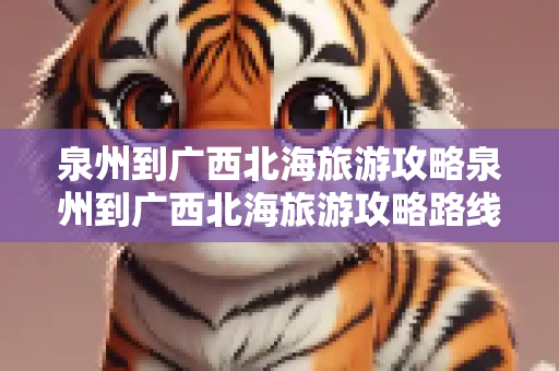 泉州到广西北海旅游攻略泉州到广西北海旅游攻略路线