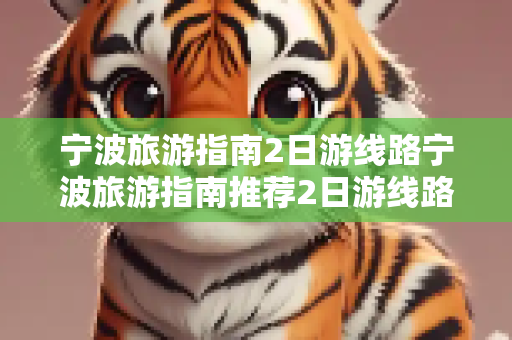 宁波旅游指南2日游线路宁波旅游指南推荐2日游线路
