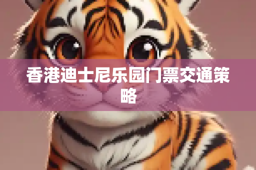 香港迪士尼乐园门票交通策略