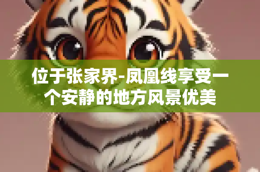 位于张家界-凤凰线享受一个安静的地方风景优美