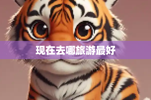 现在去哪旅游最好