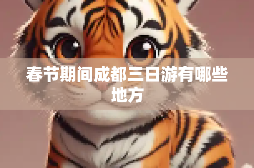 春节期间成都三日游有哪些地方