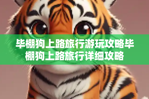 毕棚狗上路旅行游玩攻略毕棚狗上路旅行详细攻略