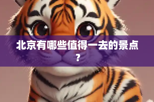 北京有哪些值得一去的景点？