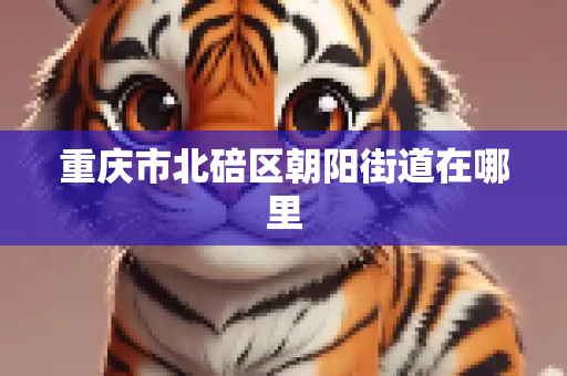 重庆市北碚区朝阳街道在哪里