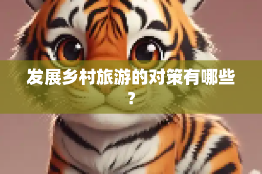 发展乡村旅游的对策有哪些?