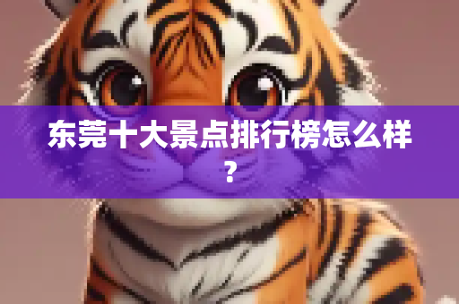 东莞十大景点排行榜怎么样?