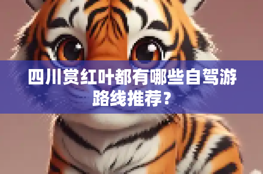 四川赏红叶都有哪些自驾游路线推荐？