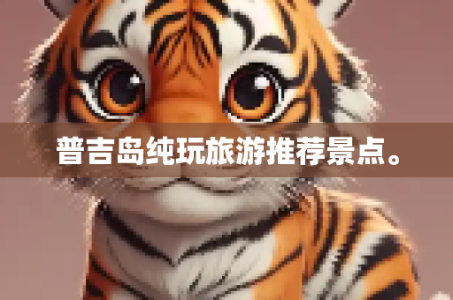普吉岛纯玩旅游推荐景点。
