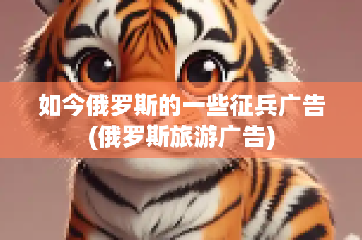 如今俄罗斯的一些征兵广告(俄罗斯旅游广告)