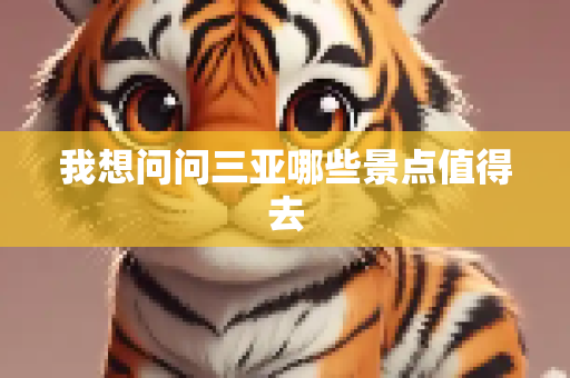 我想问问三亚哪些景点值得去