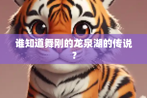 谁知道舞刚的龙泉湖的传说？