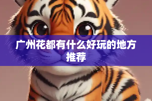 广州花都有什么好玩的地方推荐