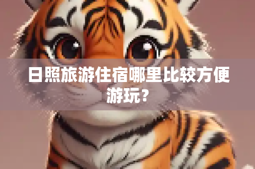 日照旅游住宿哪里比较方便游玩？
